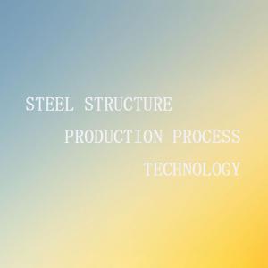 Steel structure production process technology Steel structure production process technology