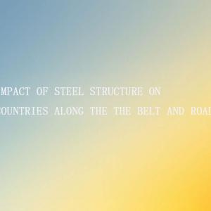 Impact of steel structure on countries along the Belt and Road Impact of steel structure on countries along the Belt and Road