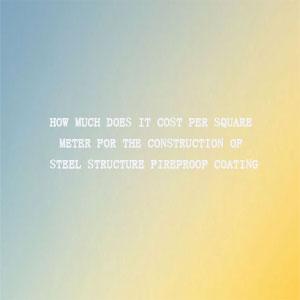 steel structure fireproof coating construction  cost per square meter