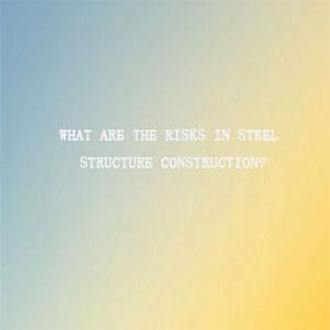 What are the risks in steel structure construction What are the risks in steel structure construction